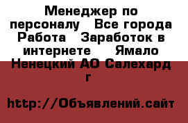 Менеджер по персоналу - Все города Работа » Заработок в интернете   . Ямало-Ненецкий АО,Салехард г.